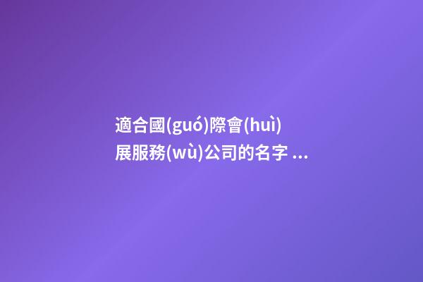 適合國(guó)際會(huì)展服務(wù)公司的名字 怎么樣叫靠譜-第1張-公司起名-玄機(jī)派